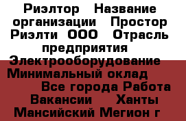 Риэлтор › Название организации ­ Простор-Риэлти, ООО › Отрасль предприятия ­ Электрооборудование › Минимальный оклад ­ 150 000 - Все города Работа » Вакансии   . Ханты-Мансийский,Мегион г.